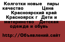 Колготки новые 2 пары качество 116-128 › Цена ­ 320 - Красноярский край, Красноярск г. Дети и материнство » Детская одежда и обувь   